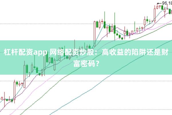 杠杆配资app 网络配资炒股：高收益的陷阱还是财富密码？