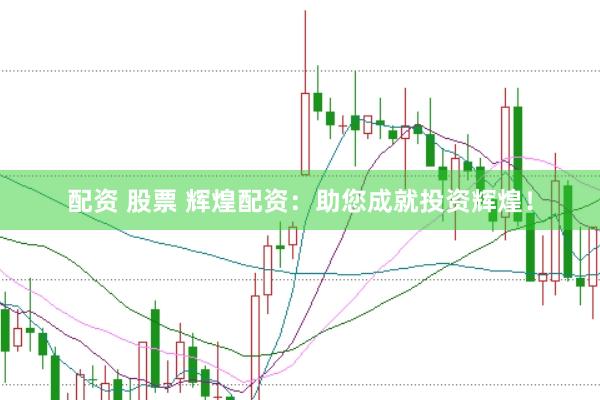 配资 股票 辉煌配资：助您成就投资辉煌！