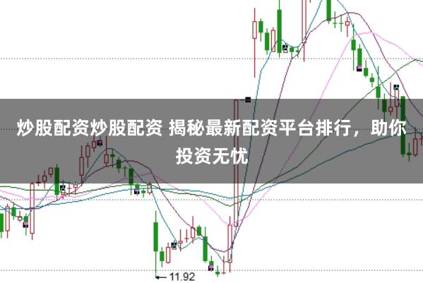 炒股配资炒股配资 揭秘最新配资平台排行，助你投资无忧