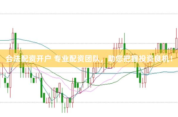 合法配资开户 专业配资团队，助您把握投资良机！