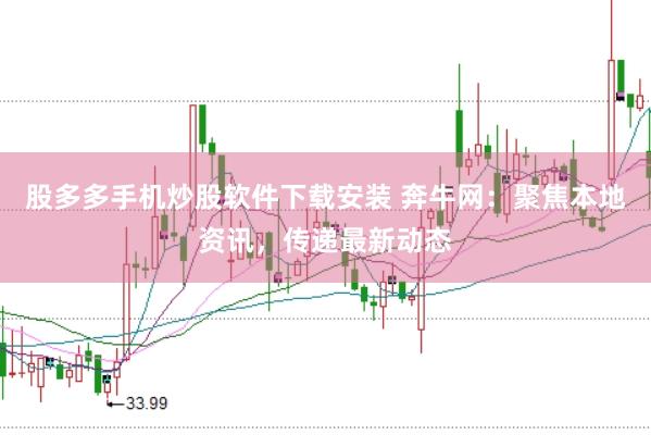 股多多手机炒股软件下载安装 奔牛网：聚焦本地资讯，传递最新动态