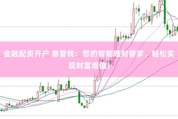 金融配资开户 惠管钱：您的智能理财管家，轻松实现财富增值！