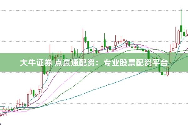 大牛证券 点嬴通配资：专业股票配资平台