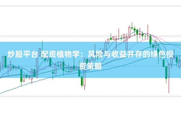 炒股平台 配资植物学：风险与收益并存的绿色投资策略