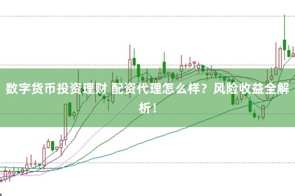 数字货币投资理财 配资代理怎么样？风险收益全解析！