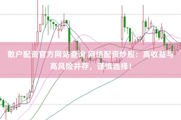 散户配资官方网站查询 网络配资炒股：高收益与高风险并存，谨慎选择！