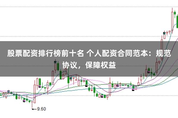 股票配资排行榜前十名 个人配资合同范本：规范协议，保障权益
