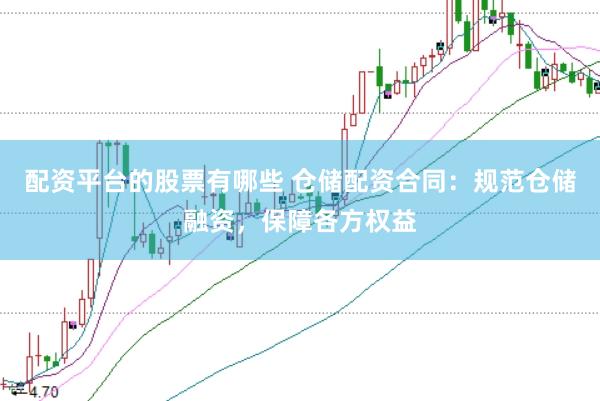 配资平台的股票有哪些 仓储配资合同：规范仓储融资，保障各方权益