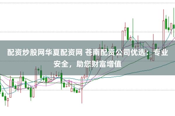 配资炒股网华夏配资网 苍南配资公司优选：专业安全，助您财富增值