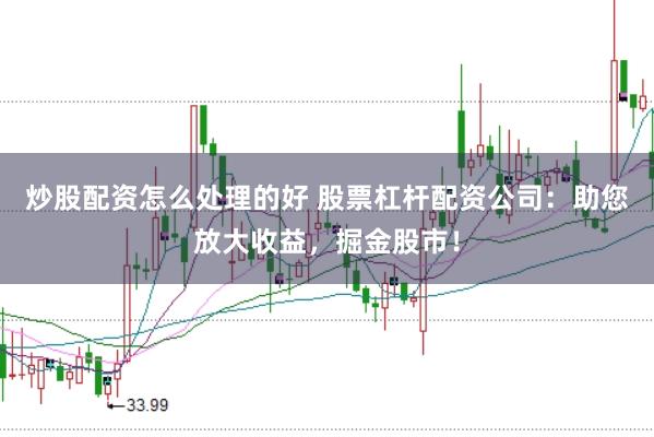 炒股配资怎么处理的好 股票杠杆配资公司：助您放大收益，掘金股市！