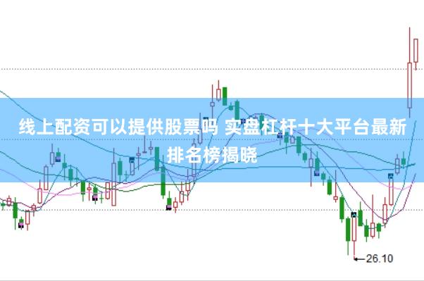 线上配资可以提供股票吗 实盘杠杆十大平台最新排名榜揭晓