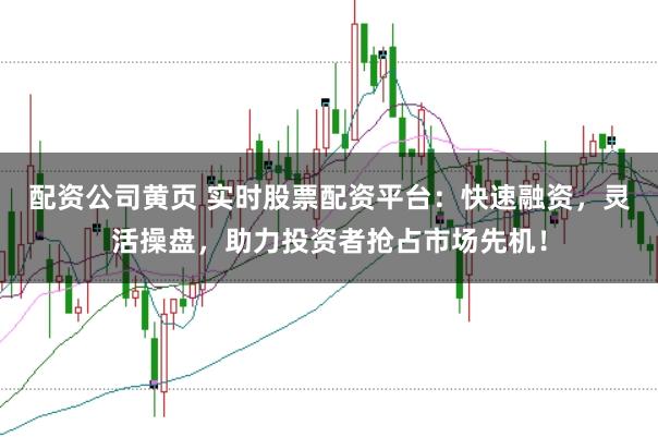 配资公司黄页 实时股票配资平台：快速融资，灵活操盘，助力投资者抢占市场先机！