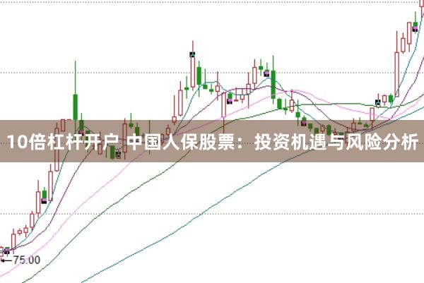 10倍杠杆开户 中国人保股票：投资机遇与风险分析