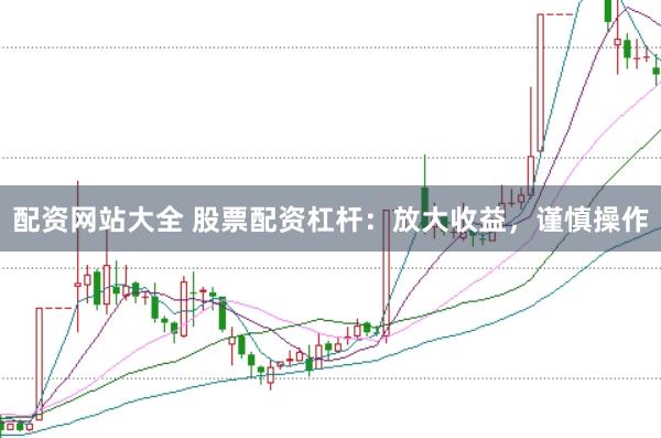 配资网站大全 股票配资杠杆：放大收益，谨慎操作