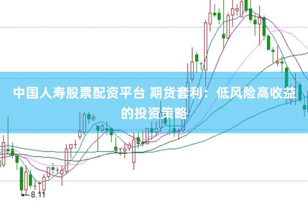 中国人寿股票配资平台 期货套利：低风险高收益的投资策略