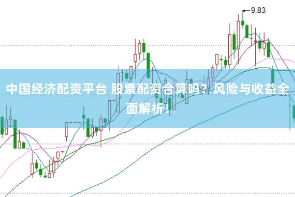 中国经济配资平台 股票配资合算吗？风险与收益全面解析！
