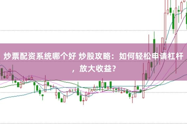 炒票配资系统哪个好 炒股攻略：如何轻松申请杠杆，放大收益？
