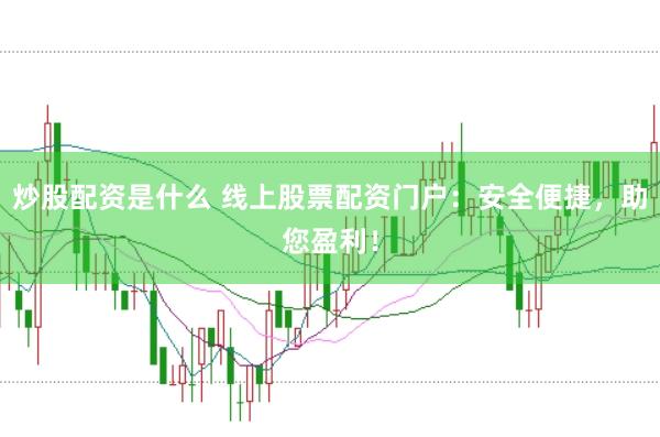 炒股配资是什么 线上股票配资门户：安全便捷，助您盈利！