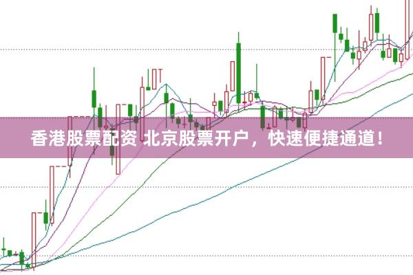 香港股票配资 北京股票开户，快速便捷通道！