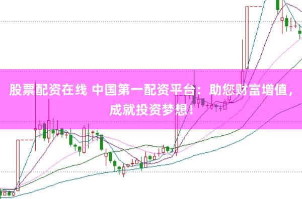 股票配资在线 中国第一配资平台：助您财富增值，成就投资梦想！