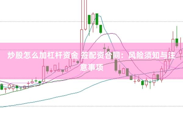 炒股怎么加杠杆资金 签配资合同：风险须知与注意事项