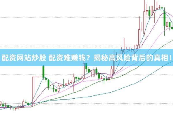 配资网站炒股 配资难赚钱？揭秘高风险背后的真相！