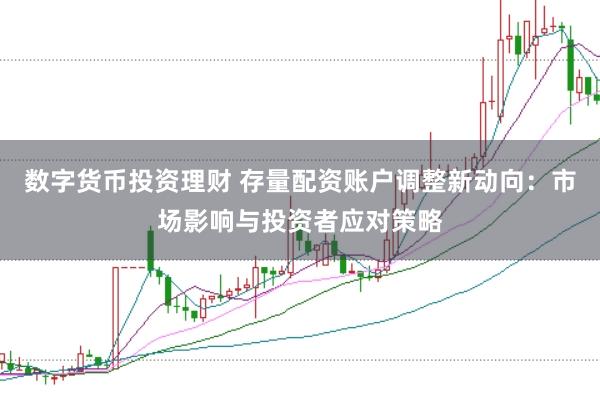 数字货币投资理财 存量配资账户调整新动向：市场影响与投资者应对策略