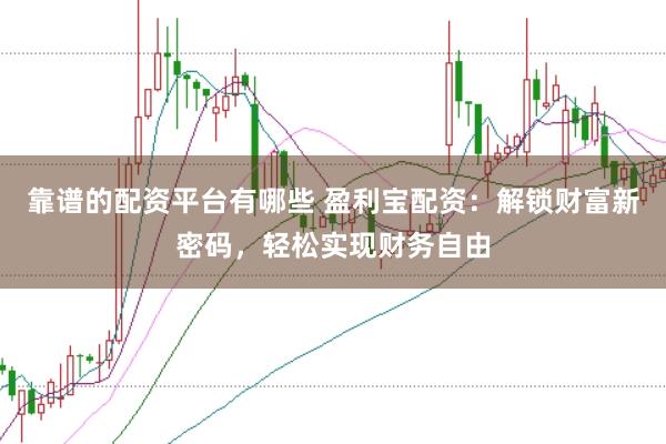 靠谱的配资平台有哪些 盈利宝配资：解锁财富新密码，轻松实现财务自由