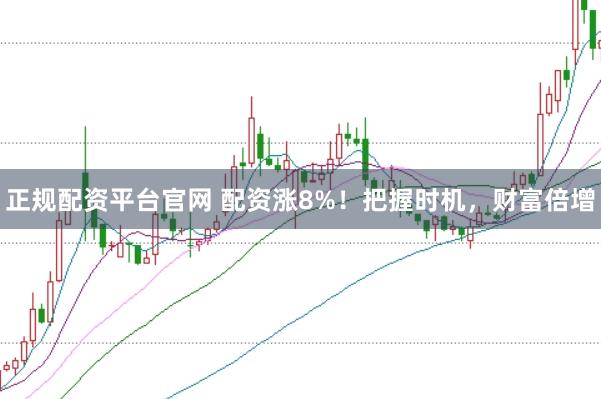 正规配资平台官网 配资涨8%！把握时机，财富倍增