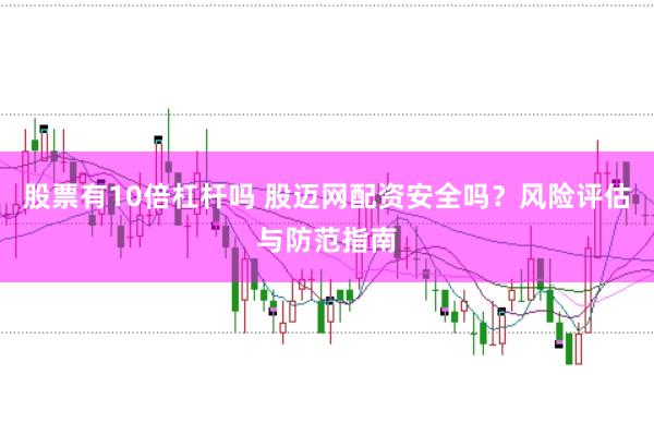 股票有10倍杠杆吗 股迈网配资安全吗？风险评估与防范指南