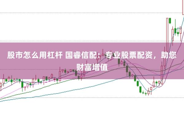 股市怎么用杠杆 国睿信配：专业股票配资，助您财富增值