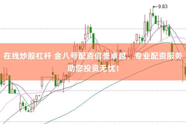 在线炒股杠杆 金八号配资信誉卓越，专业配资服务助您投资无忧！