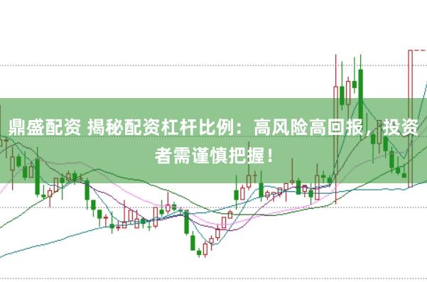 鼎盛配资 揭秘配资杠杆比例：高风险高回报，投资者需谨慎把握！