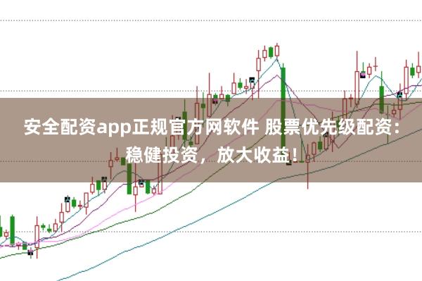 安全配资app正规官方网软件 股票优先级配资：稳健投资，放大收益！