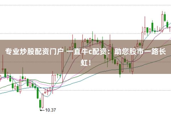 专业炒股配资门户 一直牛c配资：助您股市一路长虹！