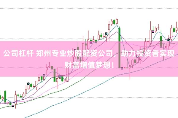 公司杠杆 郑州专业炒股配资公司，助力投资者实现财富增值梦想！