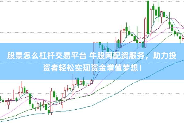 股票怎么杠杆交易平台 牛股网配资服务，助力投资者轻松实现资金增值梦想！