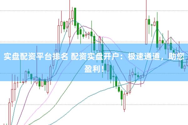 实盘配资平台排名 配资实盘开户：极速通道，助您盈利！