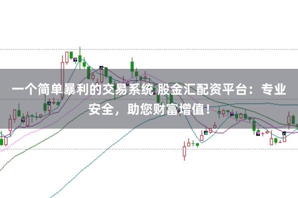 一个简单暴利的交易系统 股金汇配资平台:专业安全,助您财富增值!