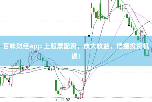 百味财经app 上股票配资,放大收益,把握投资机遇!