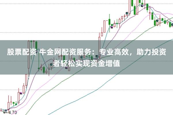 股票配资 牛金网配资服务:专业高效,助力投资者轻松实现资金增值