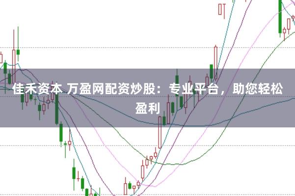 佳禾资本 万盈网配资炒股:专业平台,助您轻松盈利