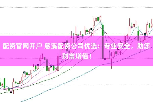 配资官网开户 慈溪配资公司优选:专业安全,助您财富增值!