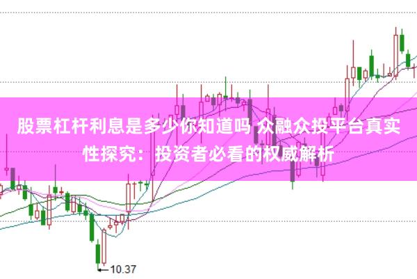 股票杠杆利息是多少你知道吗 众融众投平台真实性探究:投资者必看的权威解析