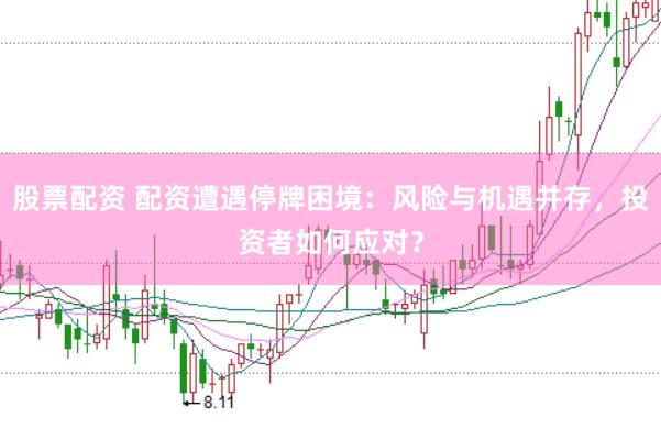 股票配资 配资遭遇停牌困境:风险与机遇并存,投资者如何应对?