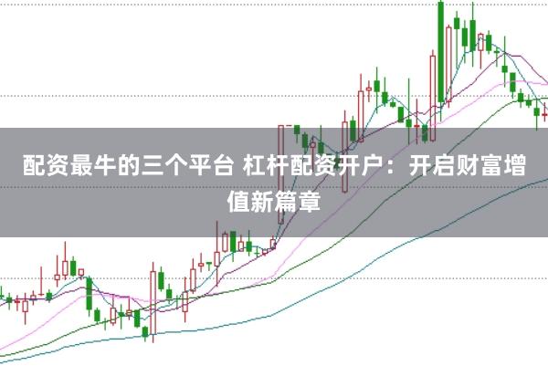 配资最牛的三个平台 杠杆配资开户:开启财富增值新篇章