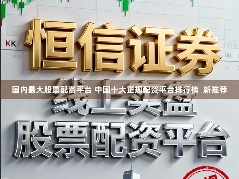 国内最大股票配资平台 中国十大正规配资平台排行榜  新推荐