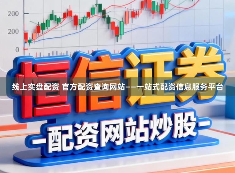 线上实盘配资 官方配资查询网站——一站式配资信息服务平台
