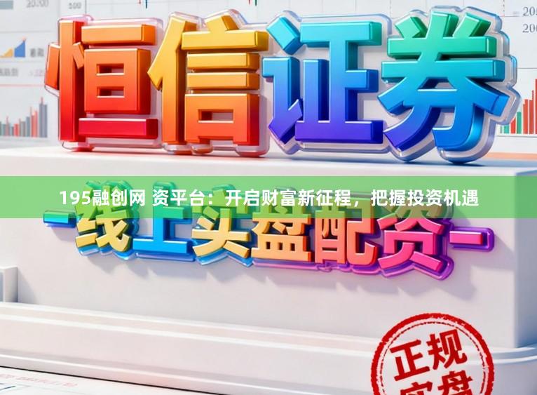 195融创网 资平台：开启财富新征程，把握投资机遇