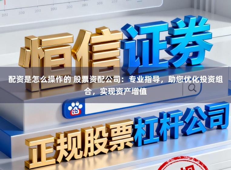 配资是怎么操作的 股票资配公司：专业指导，助您优化投资组合，实现资产增值